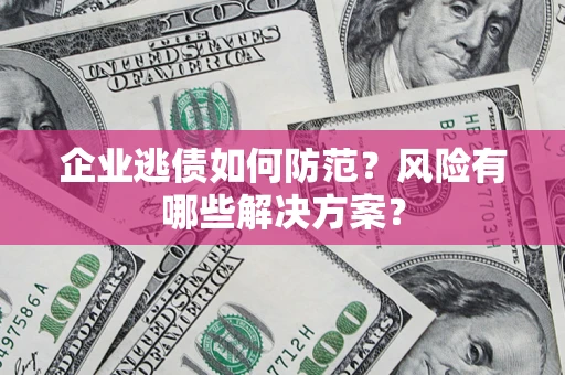 济南企业逃债如何防范？风险有哪些解决方案？