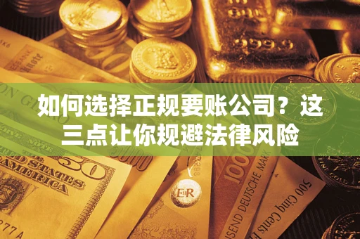 济南如何选择正规要账公司？这三点让你规避法律风险