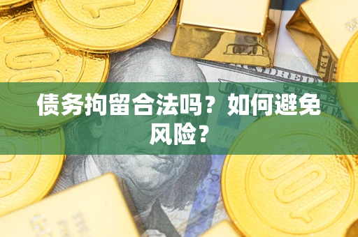 济南债务拘留合法吗？如何避免风险？