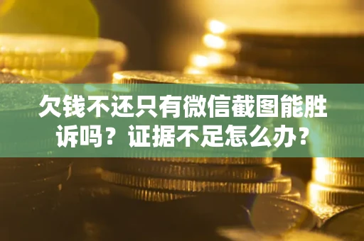 济南欠钱不还只有微信截图能胜诉吗？证据不足怎么办？