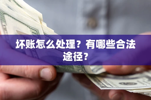 济南坏账怎么处理？有哪些合法途径？