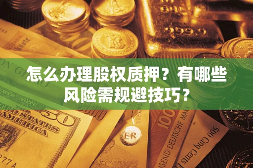 济南怎么办理股权质押？有哪些风险需规避技巧？