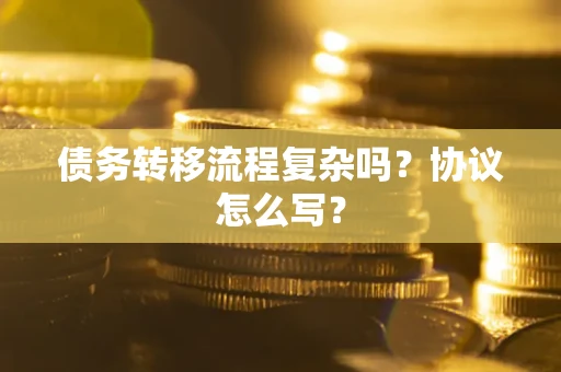 济南债务转移流程复杂吗？协议怎么写？