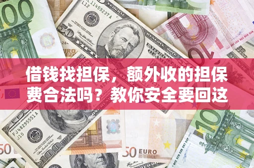 济南借钱找担保，额外收的担保费合法吗？教你安全要回这笔钱