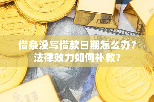 济南借条没写借款日期怎么办?法律效力如何补救? 济南借条没写借款日期怎么办?法律效力如何补救?