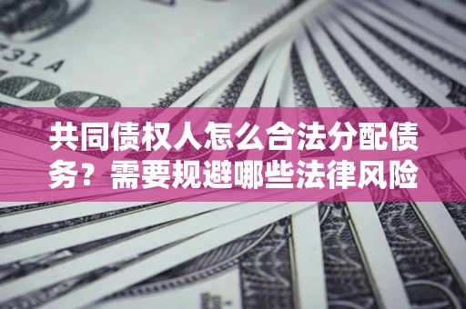 济南共同债权人怎么合法分配债务？需要规避哪些法律风险？