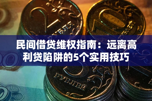 济南民间借贷维权指南：远离高利贷陷阱的5个实用技巧