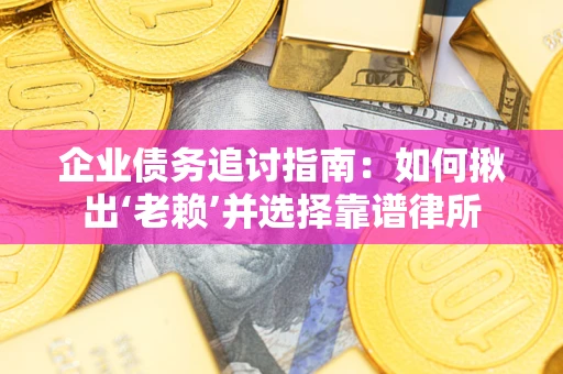 济南企业债务追讨指南：如何揪出‘老赖’并选择靠谱律所