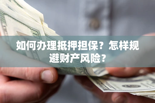 济南如何办理抵押担保？怎样规避财产风险？