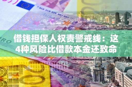 济南借钱担保人权责警戒线：这4种风险比借款本金还致命