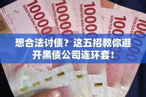 济南想合法讨债？这五招教你避开黑债公司连环套！