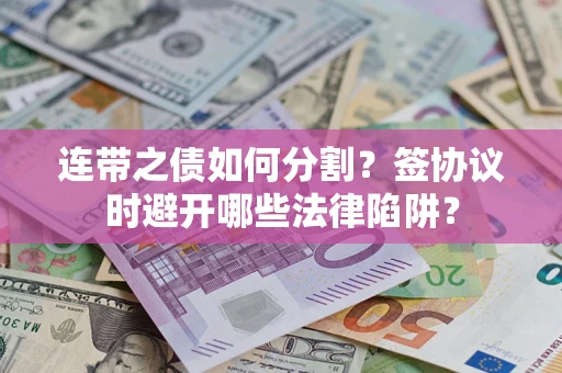 济南连带之债如何分割？签协议时避开哪些法律陷阱？