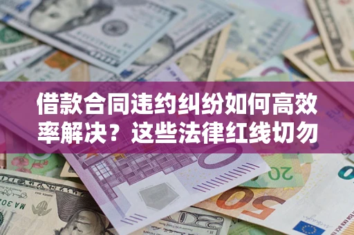 济南借款合同违约纠纷如何高效率解决？这些法律红线切勿触碰