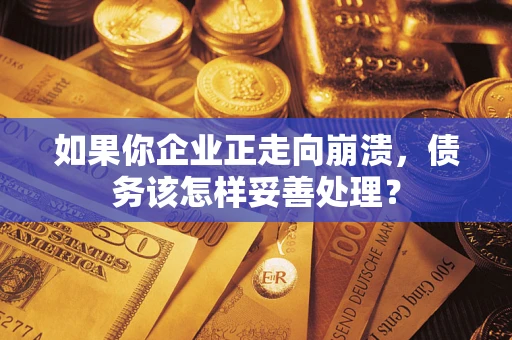 济南如果你企业正走向崩溃，债务该怎样妥善处理？