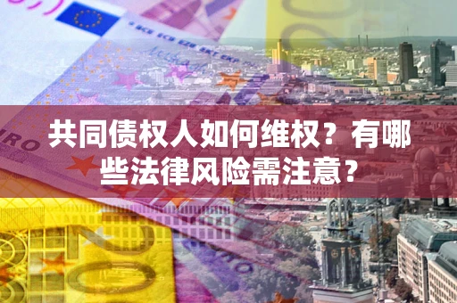 济南共同债权人如何维权？有哪些法律风险需注意？