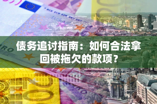 济南债务追讨指南：如何合法拿回被拖欠的款项？