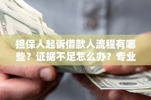 济南担保人起诉借款人流程有哪些？证据不足怎么办？专业律师解答