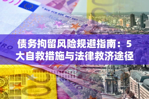 济南债务拘留风险规避指南：5大自救措施与法律救济途径