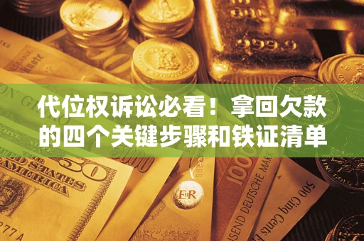 济南代位权诉讼必看!拿回欠款的四个关键步骤和铁证清单 济南代位权诉讼必看!拿回欠款的四个关键步骤和铁证清单