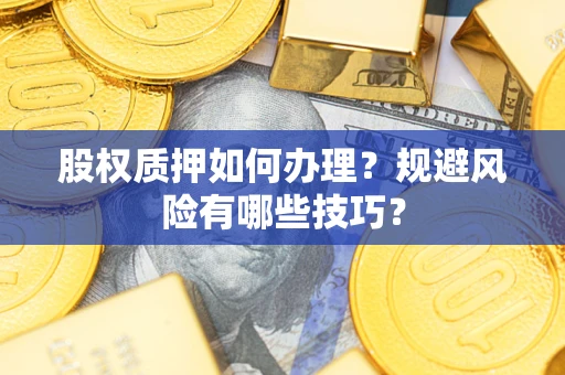 济南股权质押如何办理？规避风险有哪些技巧？