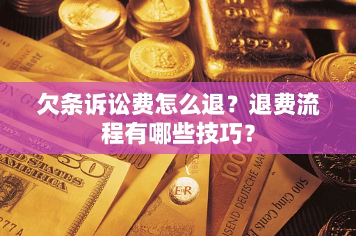 济南欠条诉讼费怎么退？退费流程有哪些技巧？