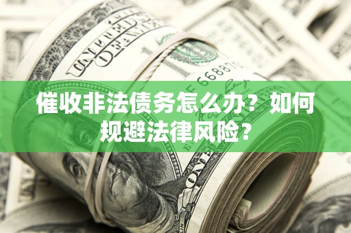 济南催收非法债务怎么办？如何规避法律风险？