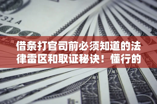 济南借条打官司前必须知道的法律雷区和取证秘诀！懂行的人已经留好这些证据