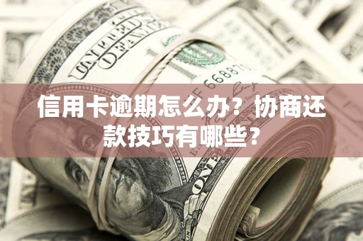 济南信用卡逾期怎么办？协商还款技巧有哪些？
