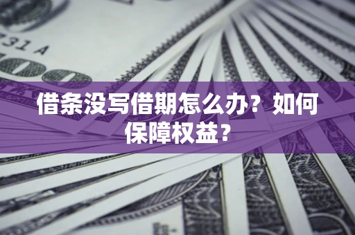 济南借条没写借期怎么办？如何保障权益？