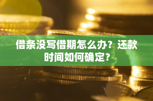 济南借条没写借期怎么办？还款时间如何确定？