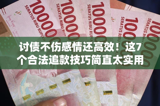 济南讨债不伤感情还高效！这7个合法追款技巧简直太实用