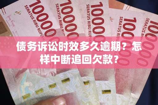 济南债务诉讼时效多久逾期？怎样中断追回欠款？