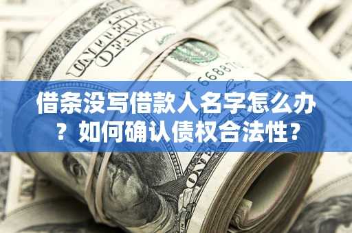 济南借条没写借款人名字怎么办？如何确认债权合法性？
