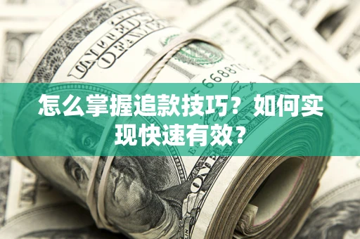 济南怎么掌握追款技巧？如何实现快速有效？