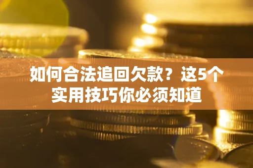 济南如何合法追回欠款？这5个实用技巧你必须知道
