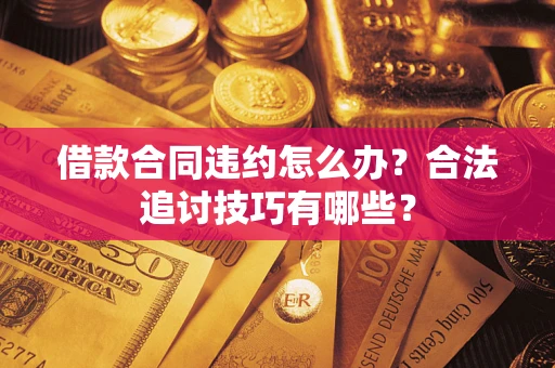济南借款合同违约怎么办？合法追讨技巧有哪些？
