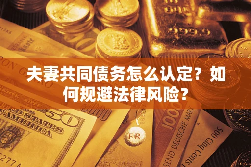 济南夫妻共同债务怎么认定？如何规避法律风险？