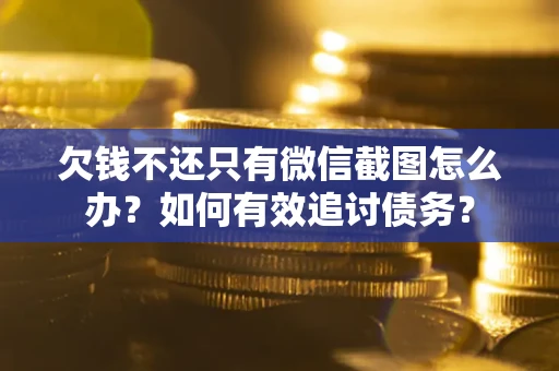 济南欠钱不还只有微信截图怎么办？如何有效追讨债务？