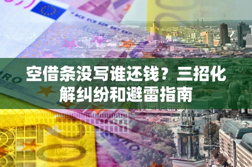 济南空借条没写谁还钱？三招化解纠纷和避雷指南