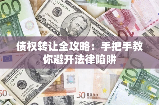 济南债权转让全攻略：手把手教你避开法律陷阱
