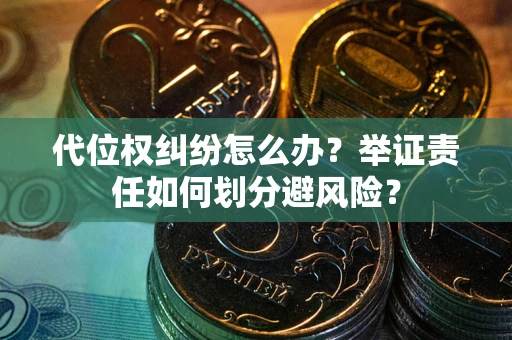 济南代位权纠纷怎么办？举证责任如何划分避风险？