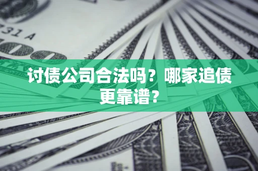 济南讨债公司合法吗？哪家追债更靠谱？