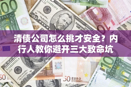 济南清债公司怎么挑才安全?内行人教你避开三大致命坑 济南清债公司怎么挑才安全?内行人教你避开三大致命坑