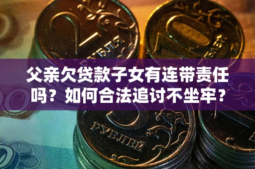 济南父亲欠贷款子女有连带责任吗？如何合法追讨不坐牢？