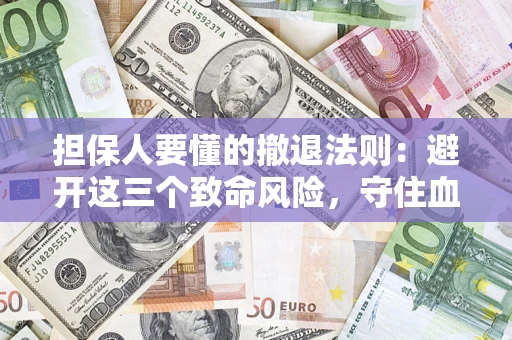济南担保人要懂的撤退法则：避开这三个致命风险，守住血汗钱