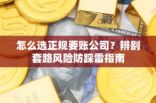 济南怎么选正规要账公司？辨别套路风险防踩雷指南