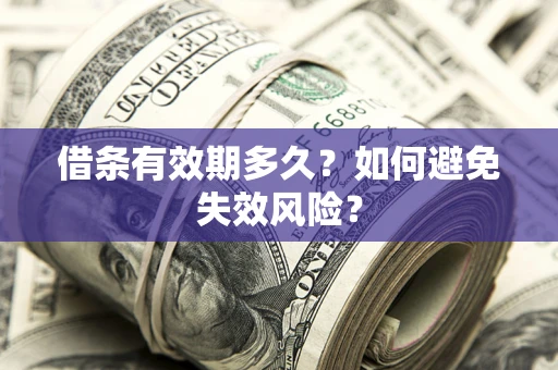 济南借条有效期多久？如何避免失效风险？