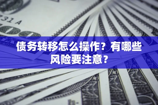 济南债务转移怎么操作？有哪些风险要注意？