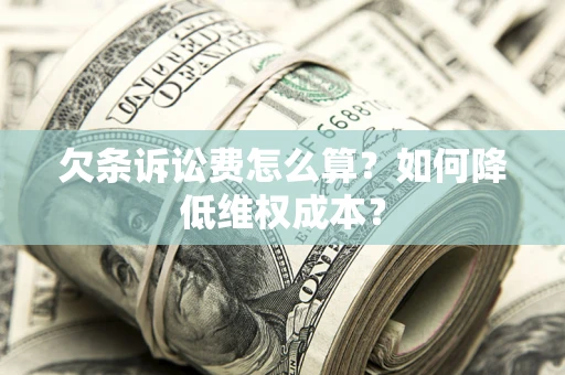 济南欠条诉讼费怎么算？如何降低维权成本？