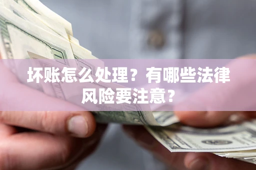 济南坏账怎么处理？有哪些法律风险要注意？